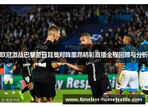 欧冠激战巴黎圣日耳曼对阵里昂精彩直播全程回顾与分析
