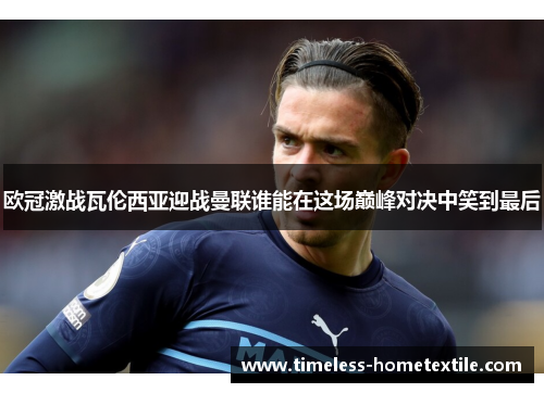 欧冠激战瓦伦西亚迎战曼联谁能在这场巅峰对决中笑到最后