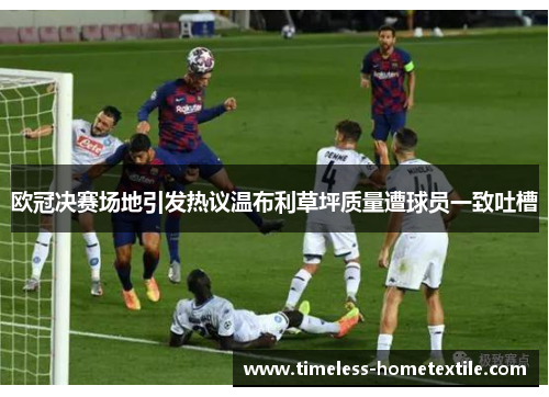 欧冠决赛场地引发热议温布利草坪质量遭球员一致吐槽