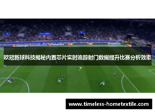 欧冠新球科技揭秘内置芯片实时追踪射门数据提升比赛分析效率