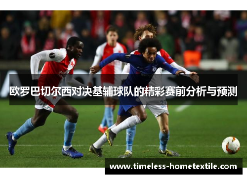 欧罗巴切尔西对决基辅球队的精彩赛前分析与预测