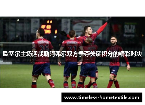 欧塞尔主场迎战勒阿弗尔双方争夺关键积分的精彩对决