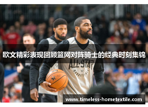欧文精彩表现回顾篮网对阵骑士的经典时刻集锦