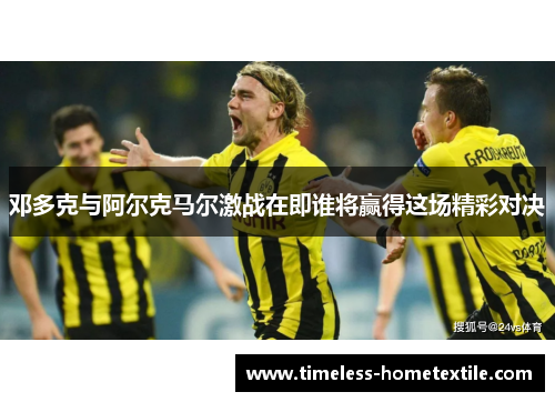 邓多克与阿尔克马尔激战在即谁将赢得这场精彩对决
