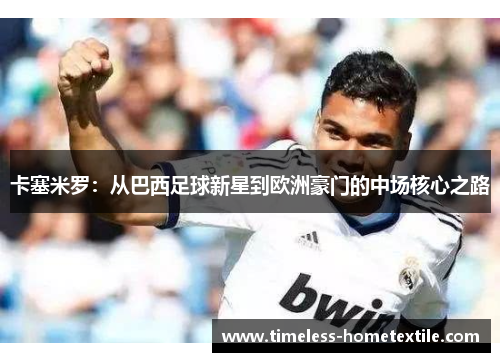 卡塞米罗：从巴西足球新星到欧洲豪门的中场核心之路