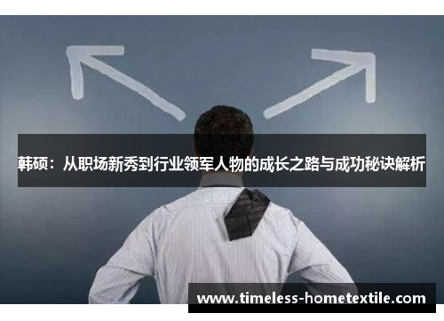 韩硕：从职场新秀到行业领军人物的成长之路与成功秘诀解析