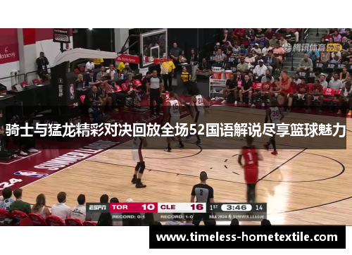 骑士与猛龙精彩对决回放全场52国语解说尽享篮球魅力