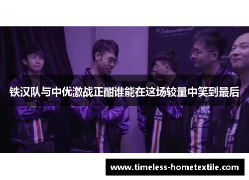 铁汉队与中优激战正酣谁能在这场较量中笑到最后