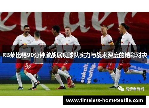 RB莱比锡90分钟激战展现球队实力与战术深度的精彩对决