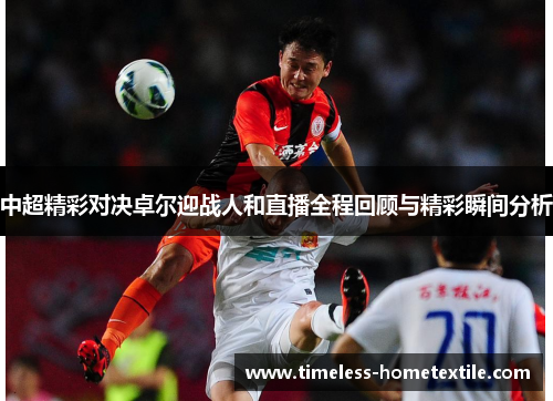 中超精彩对决卓尔迎战人和直播全程回顾与精彩瞬间分析