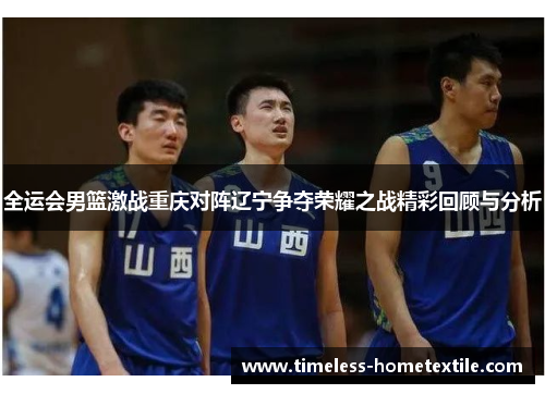 全运会男篮激战重庆对阵辽宁争夺荣耀之战精彩回顾与分析