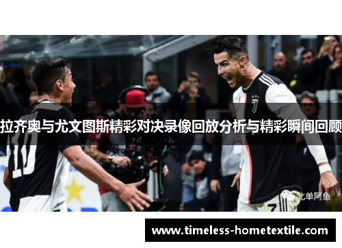 拉齐奥与尤文图斯精彩对决录像回放分析与精彩瞬间回顾