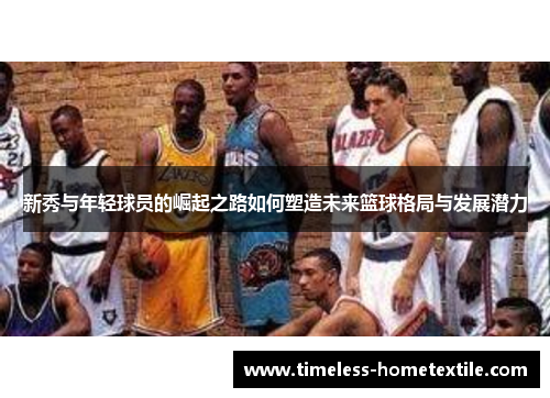 新秀与年轻球员的崛起之路如何塑造未来篮球格局与发展潜力