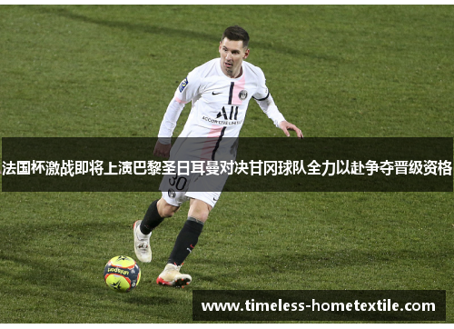 法国杯激战即将上演巴黎圣日耳曼对决甘冈球队全力以赴争夺晋级资格